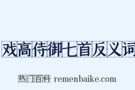 戏高侍御七首反义词是什么意思的图片